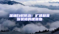 深圳白蟻防治：擴建和裝飾裝修的建筑物