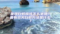 發(fā)現(xiàn)白蟻應(yīng)該怎么處理？最有效滅白蟻方法是什么？