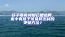 孩子誤食蟑螂藥遭洗胃，家中有孩子該選擇怎樣的滅蟑方法？
