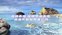 深圳殺蟲(chóng),深圳羅湖殺蟲(chóng),殺蟲(chóng)滅鼠除四害公司