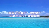 愛(ài)國(guó)衛(wèi)生知識(shí)：除四害”生活小竅門！蚊蠅蟑鼠