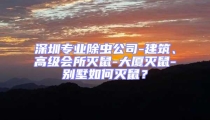 深圳專業(yè)除蟲公司-建筑、高級會所滅鼠-大廈滅鼠-別墅如何滅鼠？
