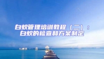 白蟻管理培訓教程（二）：白蟻的檢查和方案制定